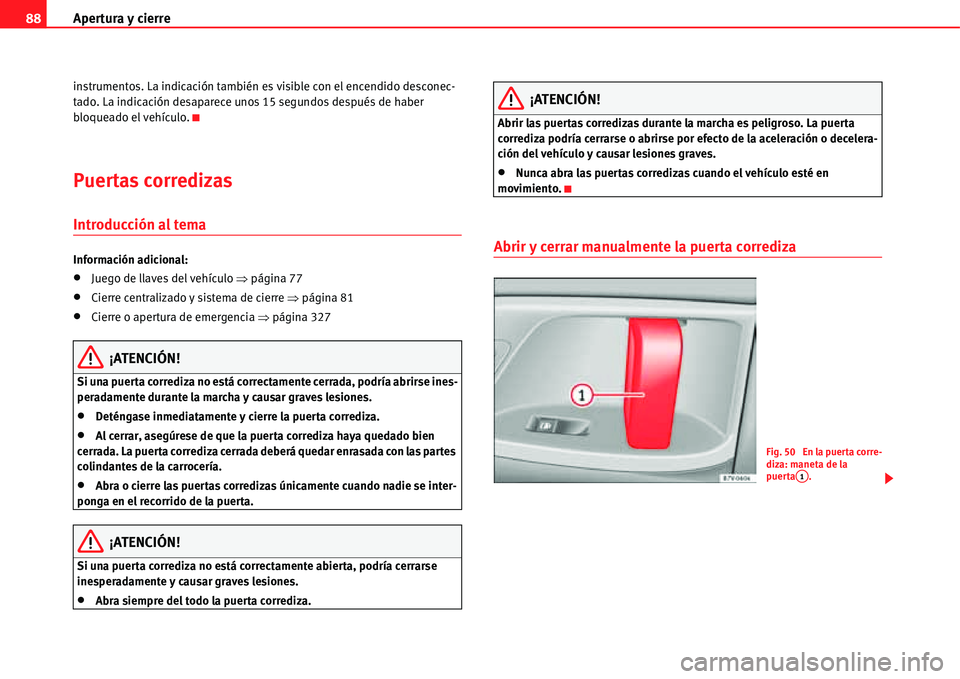 Seat Alhambra 2011  Manual del propietario (in Spanish) Apertura y cierre 88
instrumentos. La indicación también es visible con el encendido desconec-
tado. La indicación desaparece unos 15 segundos después de haber 
bloqueado el vehículo.
Puertas cor