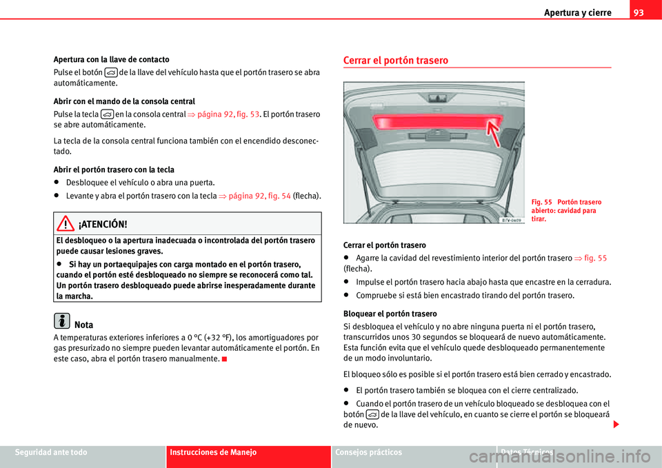 Seat Alhambra 2011 Manual del propietario (in Spanish) Apertura y cierre93
Seguridad ante todoInstrucciones de ManejoConsejos prácticosDatos Técnicos Apertura con la llave de contacto
Pulse el botón de la llave del vehículo hasta que el portón tras Seat Alhambra 2011 Manual del propietario (in Spanish) Apertura y cierre93
Seguridad ante todoInstrucciones de ManejoConsejos prácticosDatos Técnicos Apertura con la llave de contacto
Pulse el botón de la llave del vehículo hasta que el portón tras