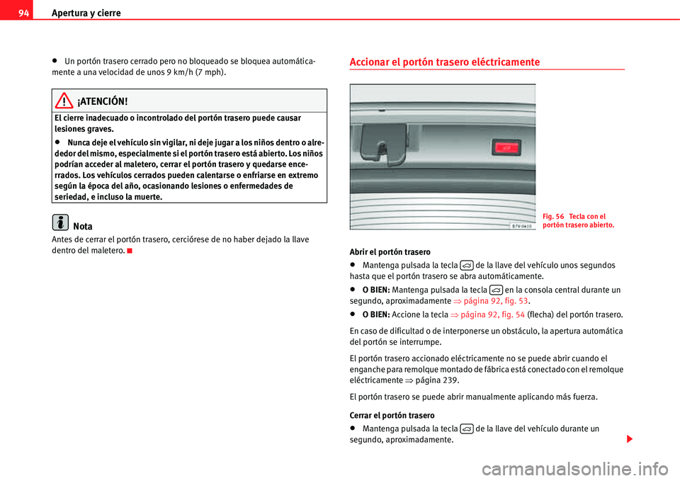 Seat Alhambra 2011  Manual del propietario (in Spanish) Apertura y cierre 94
�xUn portón trasero cerrado pero no bloqueado se bloquea automática-
mente a una velocidad de unos 9 km/h (7 mph).
¡ATENCIÓN!
El cierre inadecuado o incontrolado del portón t