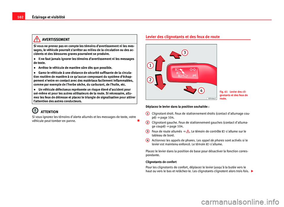 Seat Alhambra 2011  Manuel du propriétaire (in French)  102
Éclairage et visibilité AVERTISSEMENT
Si vous ne prenez pas en compte les témoins d'avertissement ni les mes-
sag e
s, le véhicule pourrait s'arrêter au milieu de la circulation ou de