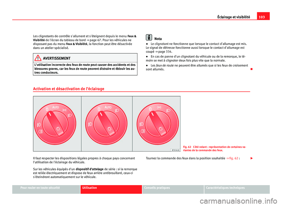 Seat Alhambra 2011  Manuel du propriétaire (in French)  103
Éclairage et visibilité
Les clignotants de contrôle s'allument et s'éteignent depuis le menu  Feux &
V isibilité de l'écran du tableau de bord ⇒ page 67. Pour les véhicules 