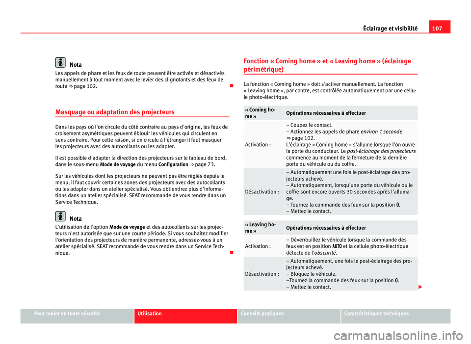Seat Alhambra 2011  Manuel du propriétaire (in French)  107
Éclairage et visibilité Nota
Les appels de phare et les feux de route peuvent être activés et désactivés
manuel l
ement à tout moment avec le levier des clignotants et des feux de
route ⇒