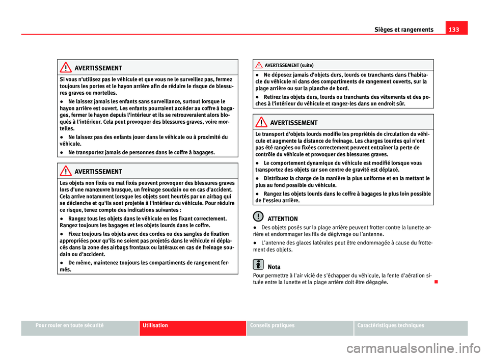 Seat Alhambra 2011  Manuel du propriétaire (in French)  133
Sièges et rangements AVERTISSEMENT
Si vous n'utilisez pas le véhicule et que vous ne le surveillez pas, fermez
touj our
s les portes et le hayon arrière afin de réduire le risque de blessu