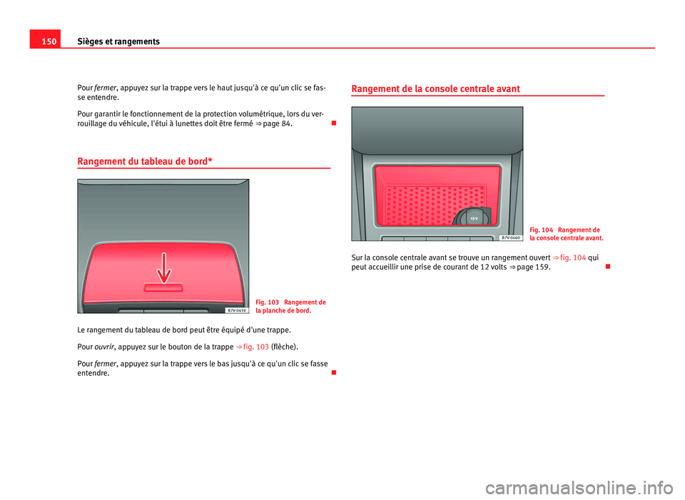 Seat Alhambra 2011  Manuel du propriétaire (in French)  150
Sièges et rangements
Pour fermer, app u yez sur la trappe vers le haut jusqu'à ce qu'un clic se fas-
se entendre.
Pour garantir le fonctionnement de la protection volumétrique, lors du 