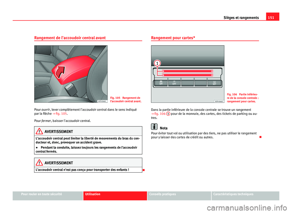 Seat Alhambra 2011  Manuel du propriétaire (in French)  151
Sièges et rangements
Rangement de l'accoudoir central avant Fig. 105  Rangement de
l'acc
oudoir c
entral avant.
Pour ouvrir, lever complètement l'accoudoir central dans le sens indiq