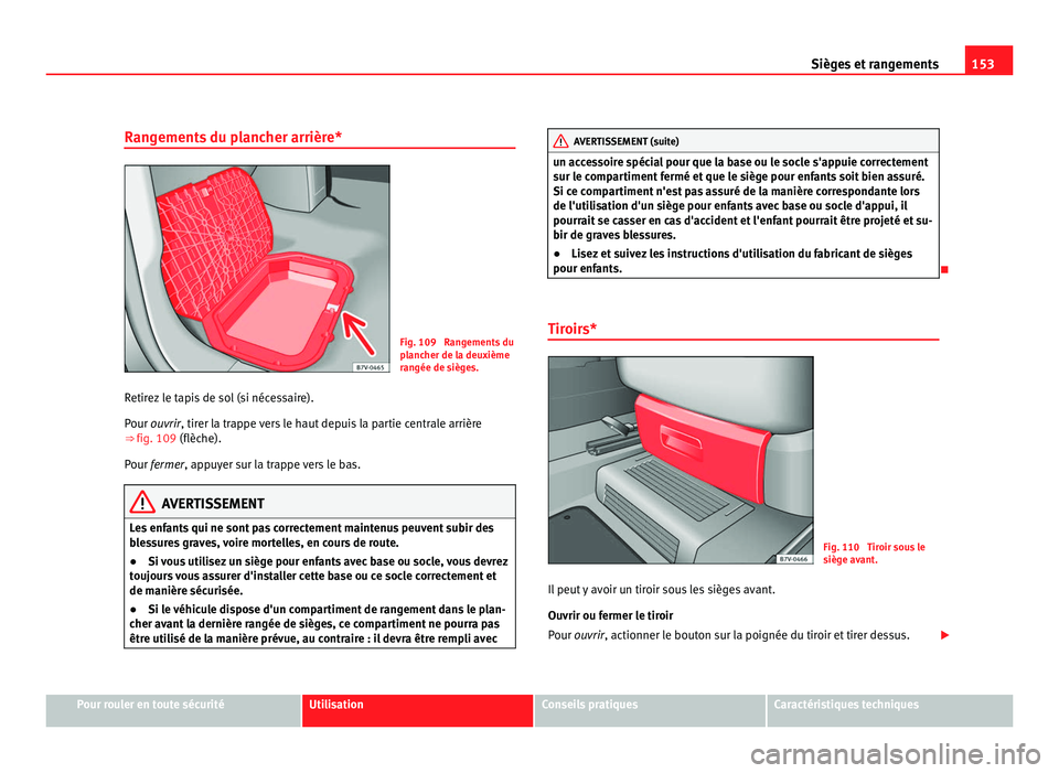 Seat Alhambra 2011  Manuel du propriétaire (in French)  153
Sièges et rangements
Rangements du plancher arrière* Fig. 109  Rangements du
pl
anc
her de la deuxième
rangée de sièges.
Retirez le tapis de sol (si nécessaire).
Pour ou
 vrir, tirer la trap
