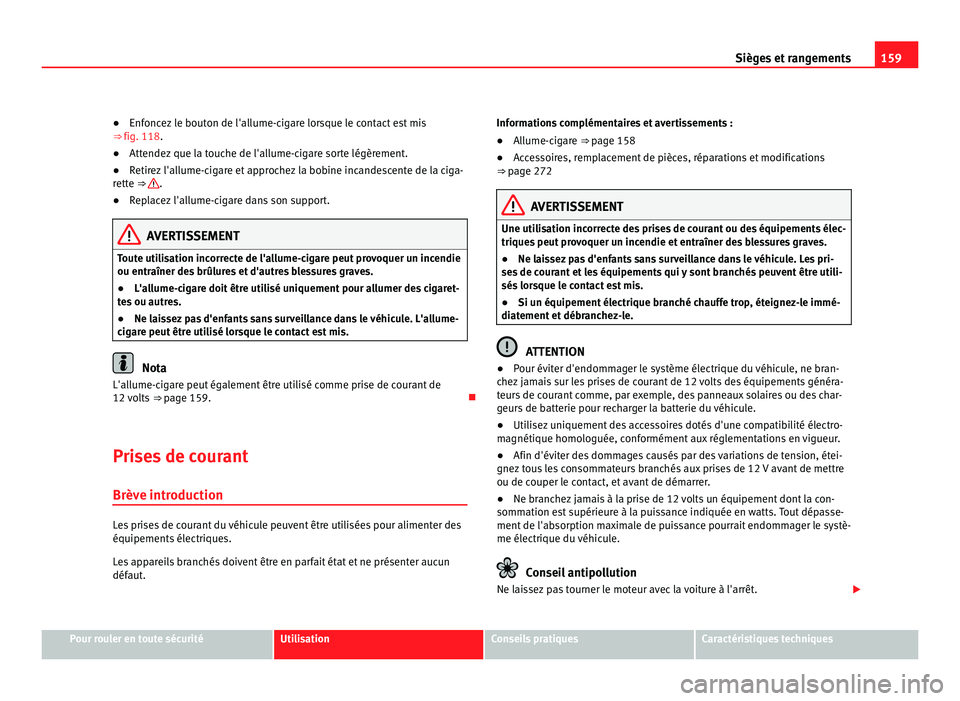 Seat Alhambra 2011  Manuel du propriétaire (in French)  159
Sièges et rangements
● Enfoncez le bouton de l'allume-cigare lorsque le contact est mis
⇒  
fig. 118.
● Attendez que la touche de l'allume-cigare sorte légèrement.
● Retirez l