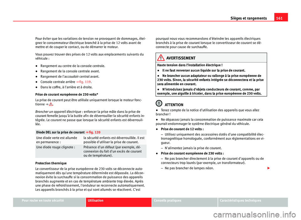 Seat Alhambra 2011  Manuel du propriétaire (in French)  161
Sièges et rangements
Pour éviter que les variations de tension ne provoquent de dommages, étei-
gnez l e c
onsommateur électrique branché à la prise de 12 volts avant de
mettre et de couper 