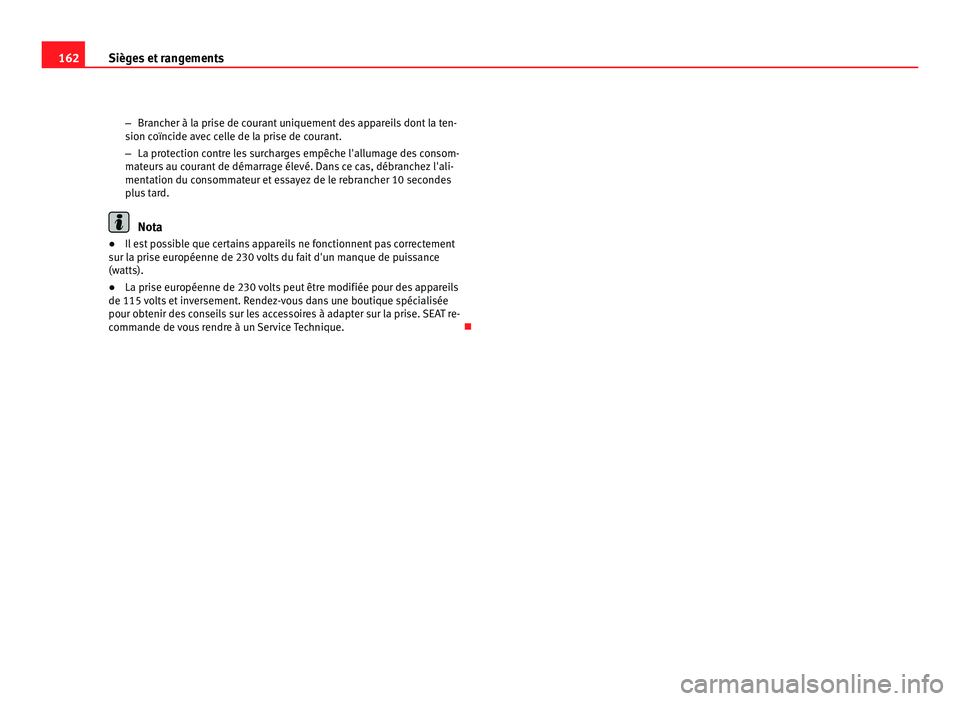 Seat Alhambra 2011  Manuel du propriétaire (in French)  162
Sièges et rangements
–Brancher à la prise de courant uniquement des appareils dont la ten-
sion c oïnc
ide avec celle de la prise de courant.
– La protection contre les surcharges empêche 