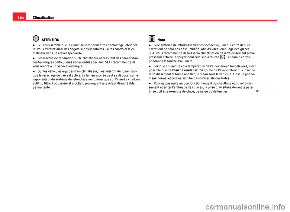 Seat Alhambra 2011  Manuel du propriétaire (in French)  164
Climatisation ATTENTION
● S'il vous semble que le climatiseur est peut-être endommagé, éteignez-
l e. 
Vous éviterez ainsi des dégâts supplémentaires. Faites contrôler le cli-
matise