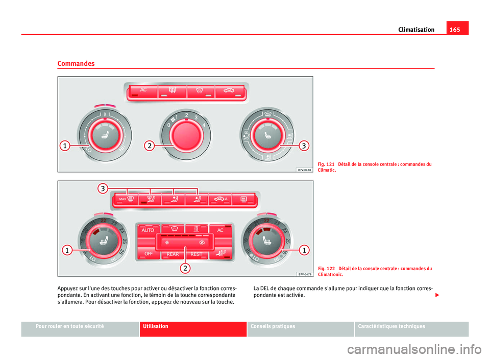 Seat Alhambra 2011  Manuel du propriétaire (in French)  165
Climatisation
Commandes Fig. 121  Détail de la console centrale : commandes du
Clim
atic
. Fig. 122  Détail de la console centrale : commandes du
Clim
atr

onic.
Appuyez sur l'une des touche