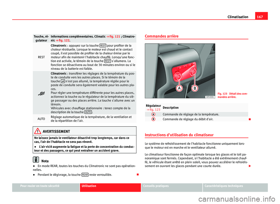 Seat Alhambra 2011  Manuel du propriétaire (in French)  167
Climatisation Touche, ré-
gul at
eur Informations complémentaires. Climatic 
⇒ fig. 121 ; Climatr o-
nic  ⇒ fig. 122. REST Climatronic : app
u
 yez sur la touche REST  pour profiter de l