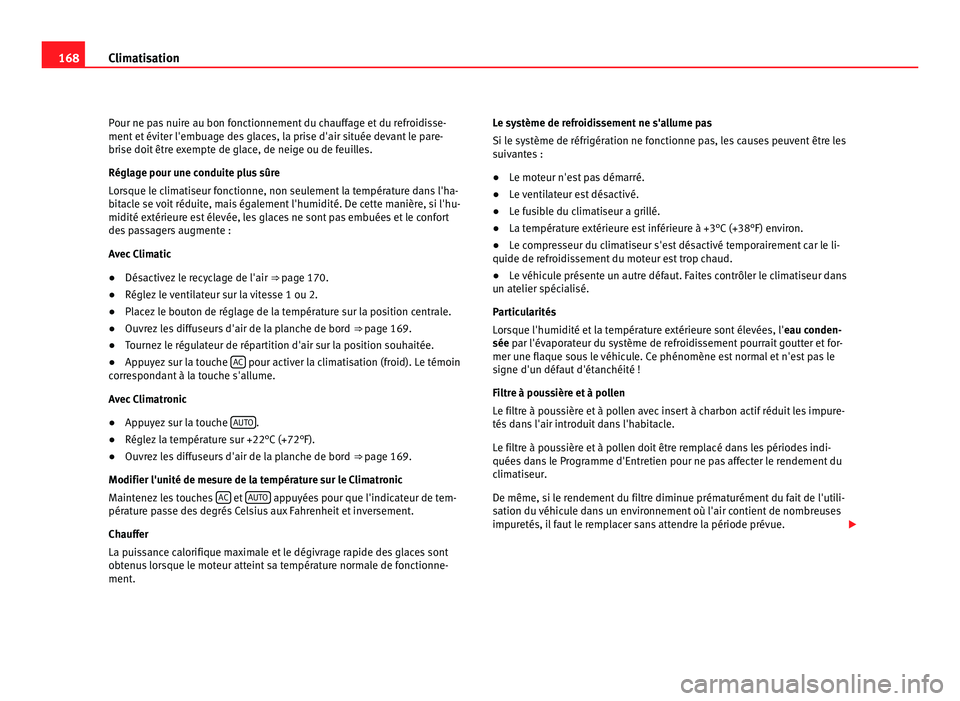 Seat Alhambra 2011  Manuel du propriétaire (in French)  168
Climatisation
Pour ne pas nuire au bon fonctionnement du chauffage et du refroidisse-
ment et  év
iter l'embuage des glaces, la prise d'air située devant le pare-
brise doit être exempt