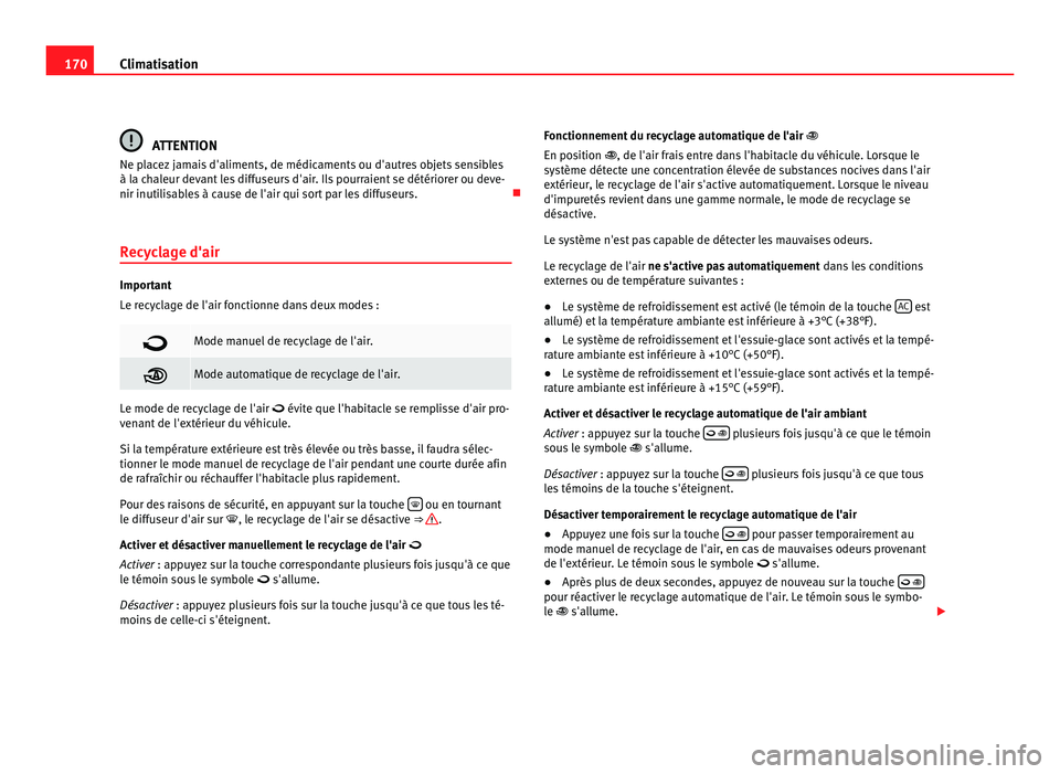 Seat Alhambra 2011  Manuel du propriétaire (in French)  170
Climatisation ATTENTION
Ne placez jamais d'aliments, de médicaments ou d'autres objets sensibles
à la c h
aleur devant les diffuseurs d'air. Ils pourraient se détériorer ou deve-
n