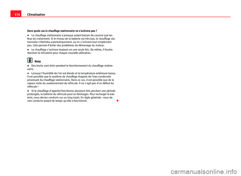 Seat Alhambra 2011  Manuel du propriétaire (in French)  176
Climatisation
Dans quels cas le chauffage stationnaire ne s'activera pas ?
● Le chauffage stationnaire a presque autant besoin de courant que les
feux  de c
roisement. Si le niveau de la bat