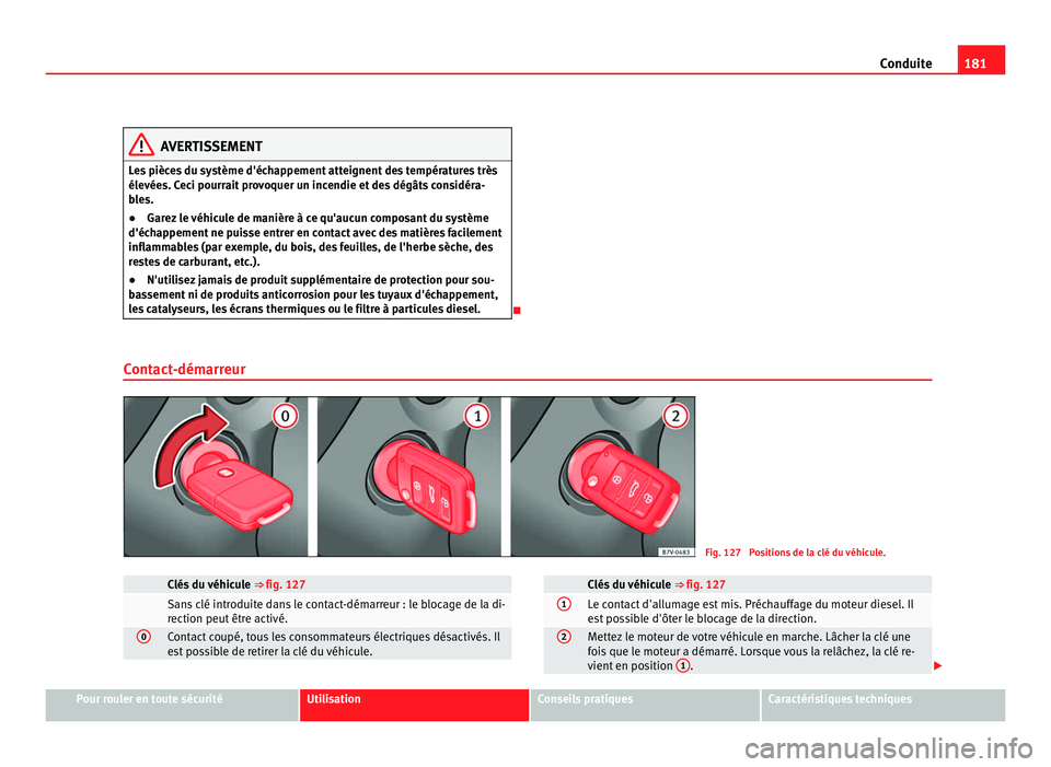 Seat Alhambra 2011  Manuel du propriétaire (in French)  181
Conduite AVERTISSEMENT
Les pièces du système d'échappement atteignent des températures très
élevée s. C
eci pourrait provoquer un incendie et des dégâts considéra-
bles.
● Garez le
