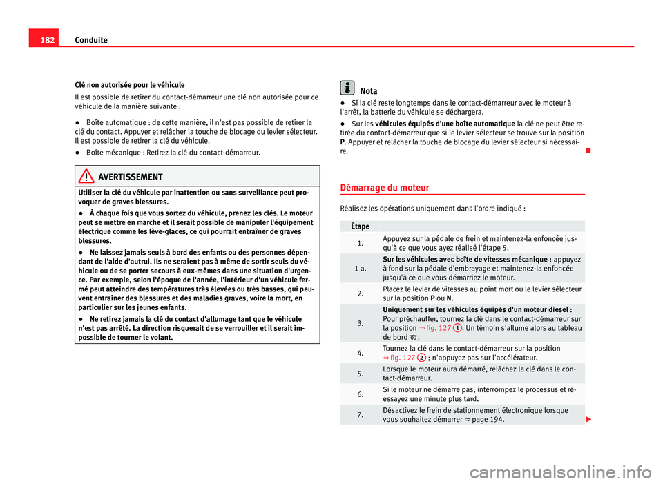 Seat Alhambra 2011  Manuel du propriétaire (in French)  182
Conduite
Clé non autorisée pour le véhicule
Il e s
t possible de retirer du contact-démarreur une clé non autorisée pour ce
véhicule de la manière suivante :
● Boîte automatique : de ce
