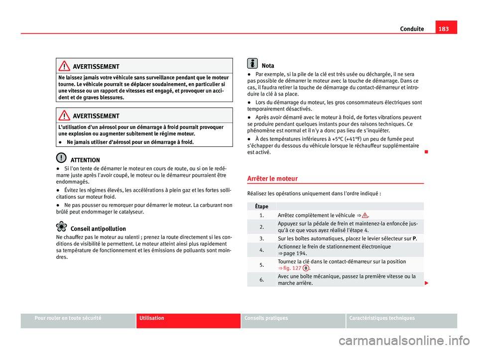 Seat Alhambra 2011  Manuel du propriétaire (in French)  183
Conduite AVERTISSEMENT
Ne laissez jamais votre véhicule sans surveillance pendant que le moteur
tourne. L e 
véhicule pourrait se déplacer soudainement, en particulier si
une vitesse ou un rapp