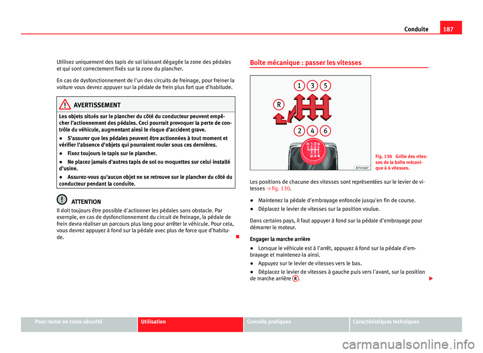 Seat Alhambra 2011  Manuel du propriétaire (in French)  187
Conduite
Utilisez uniquement des tapis de sol laissant dégagée la zone des pédales
et qui sont  c
orrectement fixés sur la zone du plancher.
En cas de dysfonctionnement de l'un des circuit