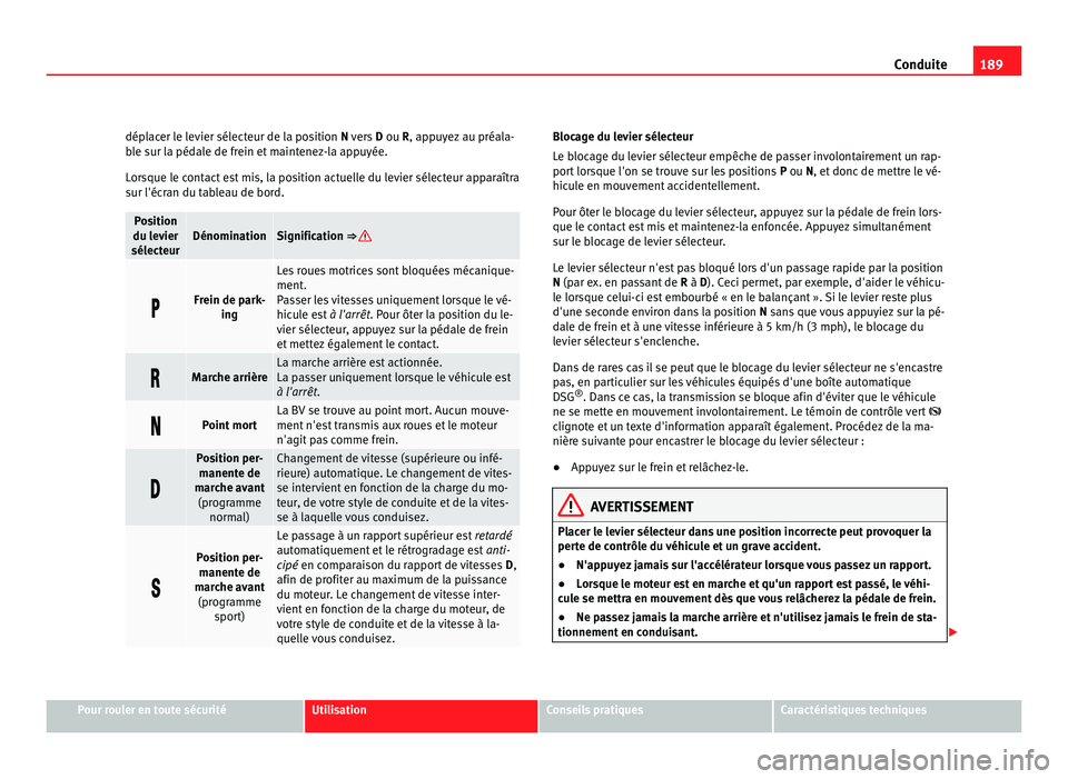 Seat Alhambra 2011 Manuel du propriétaire (in French) 189
Conduite
déplacer le levier sélecteur de la position N ver s D ou R, appuyez au préala-
ble sur la pédale de frein et maintenez-la appuyée.
Lorsque le contact est mis, la position actuelle d Seat Alhambra 2011 Manuel du propriétaire (in French) 189
Conduite
déplacer le levier sélecteur de la position N ver s D ou R, appuyez au préala-
ble sur la pédale de frein et maintenez-la appuyée.
Lorsque le contact est mis, la position actuelle d