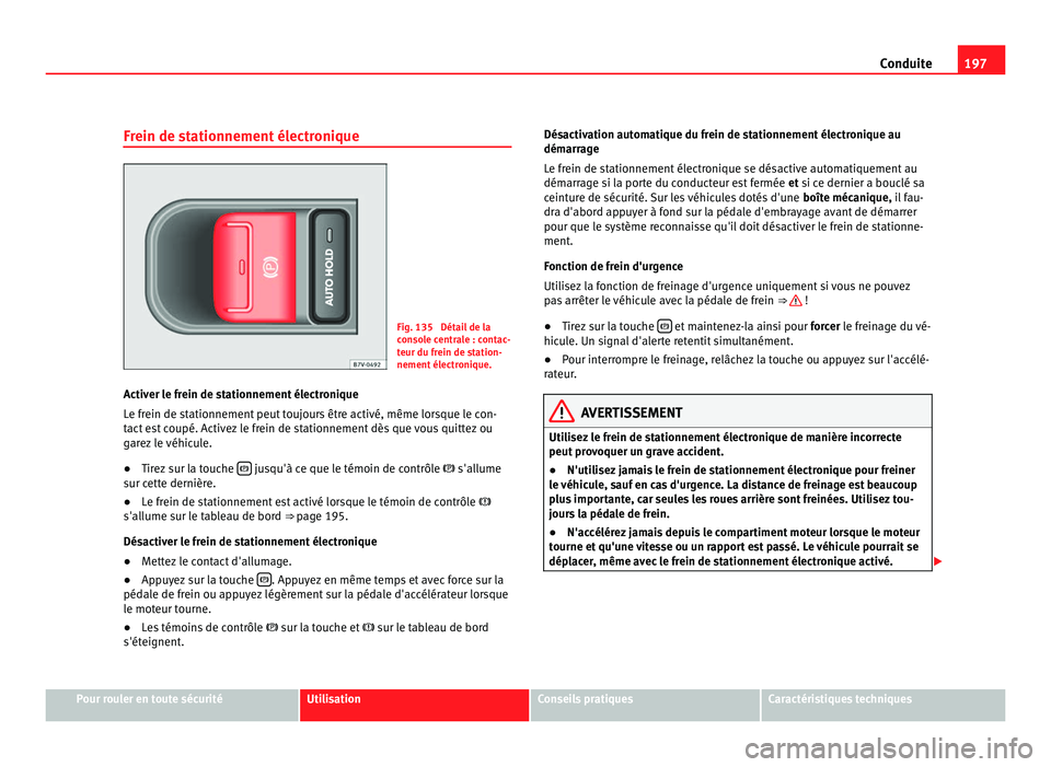 Seat Alhambra 2011 Manuel du propriétaire (in French) 197
Conduite
Frein de stationnement électronique Fig. 135 Détail de la
con
so
le centrale : contac-
teur du frein de station-
nement électronique.
Activer le frein de stationnement électronique
L Seat Alhambra 2011 Manuel du propriétaire (in French) 197
Conduite
Frein de stationnement électronique Fig. 135 Détail de la
con
so
le centrale : contac-
teur du frein de station-
nement électronique.
Activer le frein de stationnement électronique
L