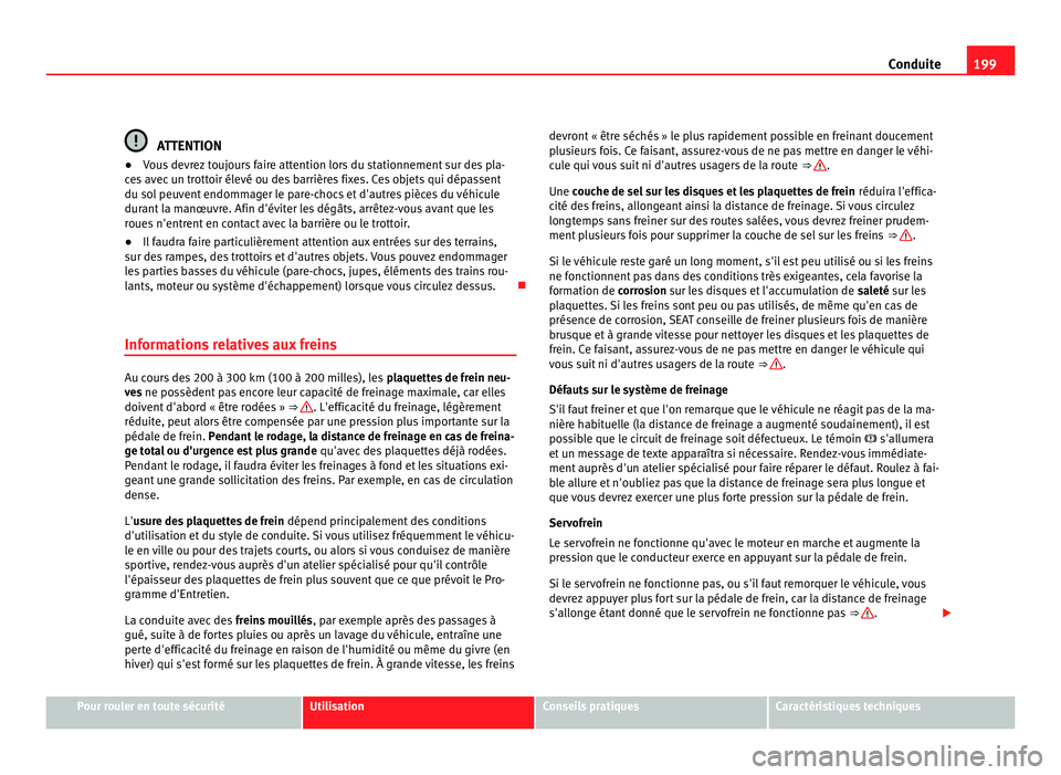 Seat Alhambra 2011  Manuel du propriétaire (in French)  199
Conduite ATTENTION
● Vous devrez toujours faire attention lors du stationnement sur des pla-
c e
s avec un trottoir élevé ou des barrières fixes. Ces objets qui dépassent
du sol peuvent endo