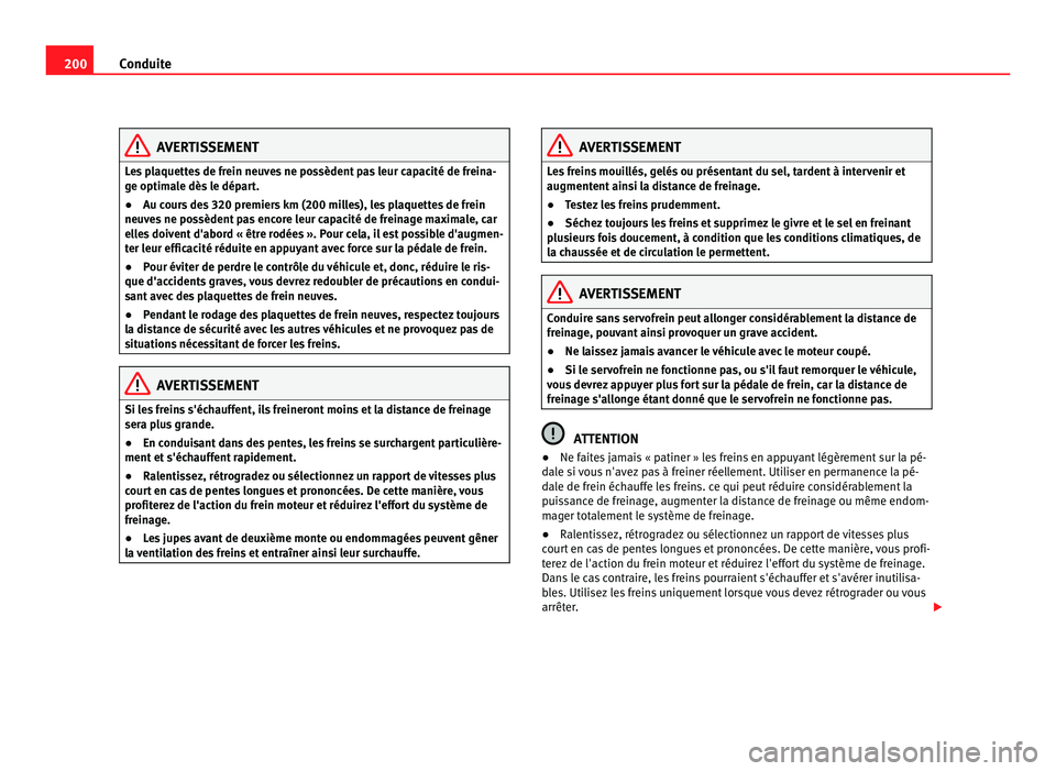 Seat Alhambra 2011  Manuel du propriétaire (in French)  200
Conduite AVERTISSEMENT
Les plaquettes de frein neuves ne possèdent pas leur capacité de freina-
ge optim a
le dès le départ.
● Au cours des 320 premiers km (200 milles), les plaquettes de fr