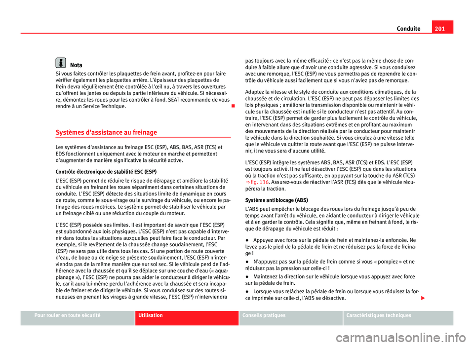 Seat Alhambra 2011  Manuel du propriétaire (in French)  201
Conduite Nota
Si vous faites contrôler les plaquettes de frein avant, profitez-en pour faire
vérifier égal ement
 les plaquettes arrière. L'épaisseur des plaquettes de
frein devra réguli