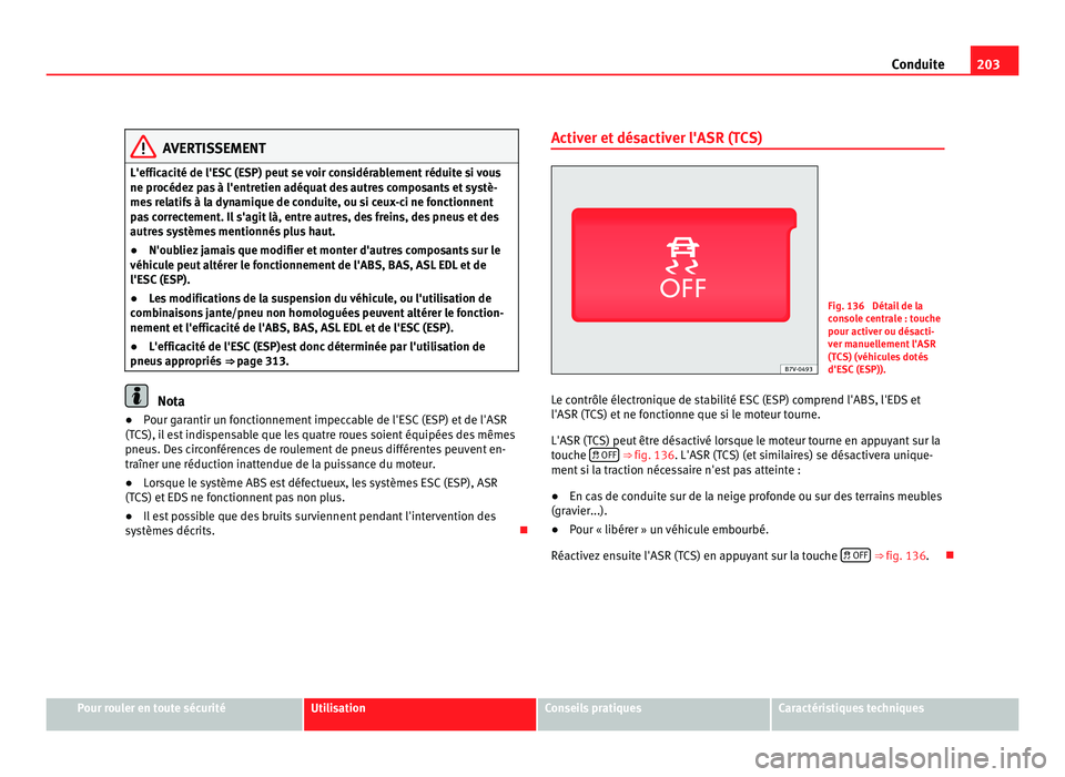Seat Alhambra 2011  Manuel du propriétaire (in French)  203
Conduite AVERTISSEMENT
L'efficacité de l'ESC (ESP) peut se voir considérablement réduite si vous
ne procédez  p
as à l'entretien adéquat des autres composants et systè-
mes rela