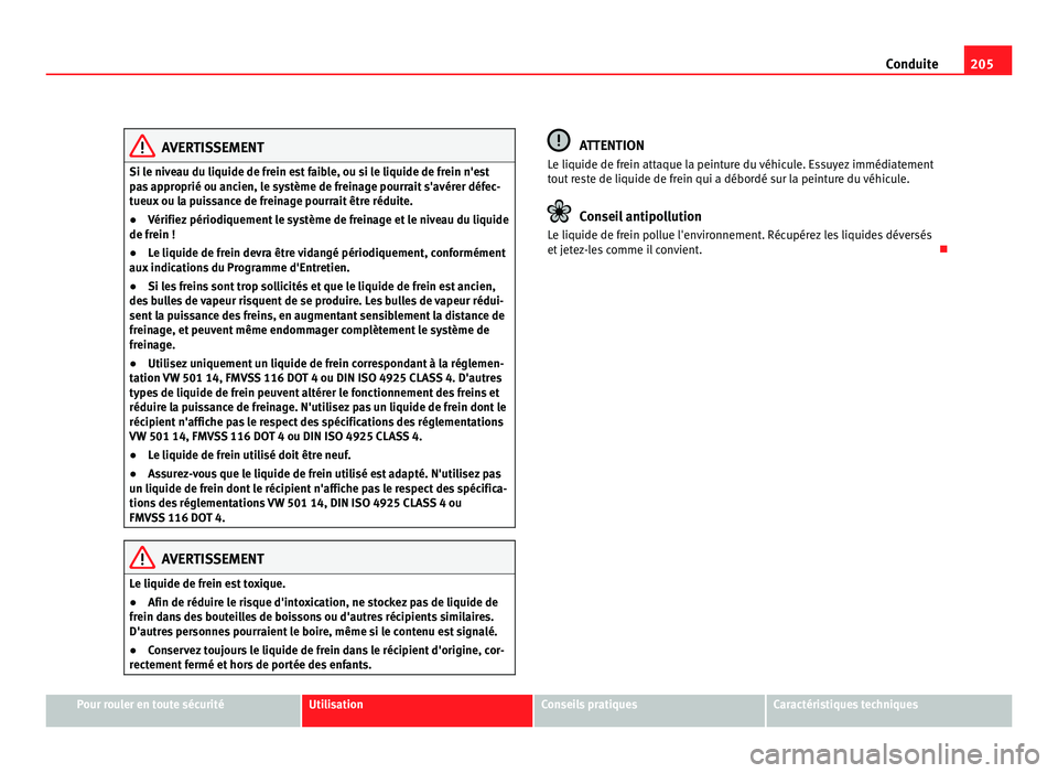 Seat Alhambra 2011  Manuel du propriétaire (in French)  205
Conduite AVERTISSEMENT
Si le niveau du liquide de frein est faible, ou si le liquide de frein n'est
pa s
 approprié ou ancien, le système de freinage pourrait s'avérer défec-
tueux ou 
