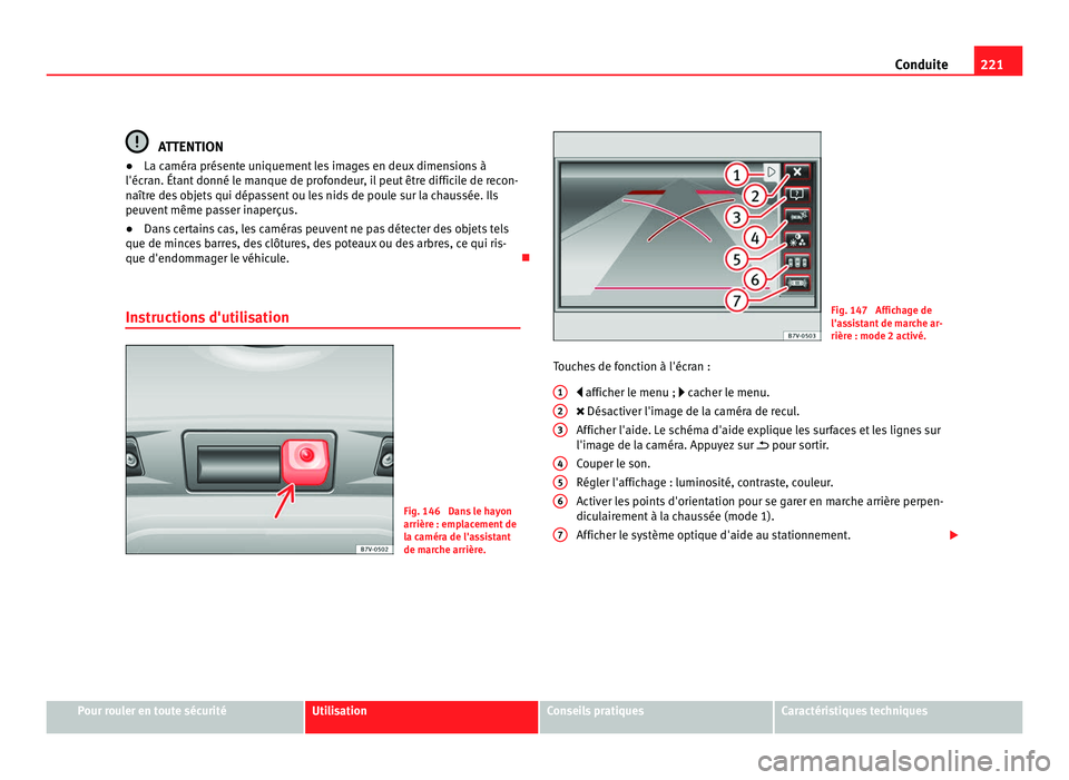 Seat Alhambra 2011  Manuel du propriétaire (in French)  221
Conduite ATTENTION
● La caméra présente uniquement les images en deux dimensions à
l'éc r
an. Étant donné le manque de profondeur, il peut être difficile de recon-
naître des objets 
