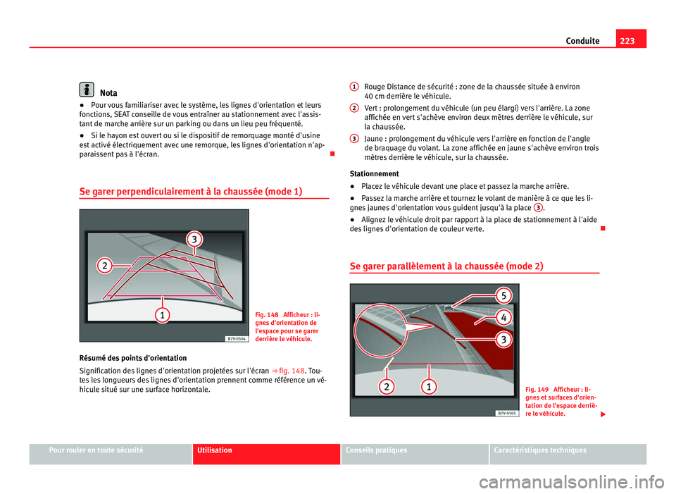 Seat Alhambra 2011  Manuel du propriétaire (in French)  223
Conduite Nota
● Pour vous familiariser avec le système, les lignes d'orientation et leurs
f onction
s, SEAT conseille de vous entraîner au stationnement avec l'assis-
tant de marche ar