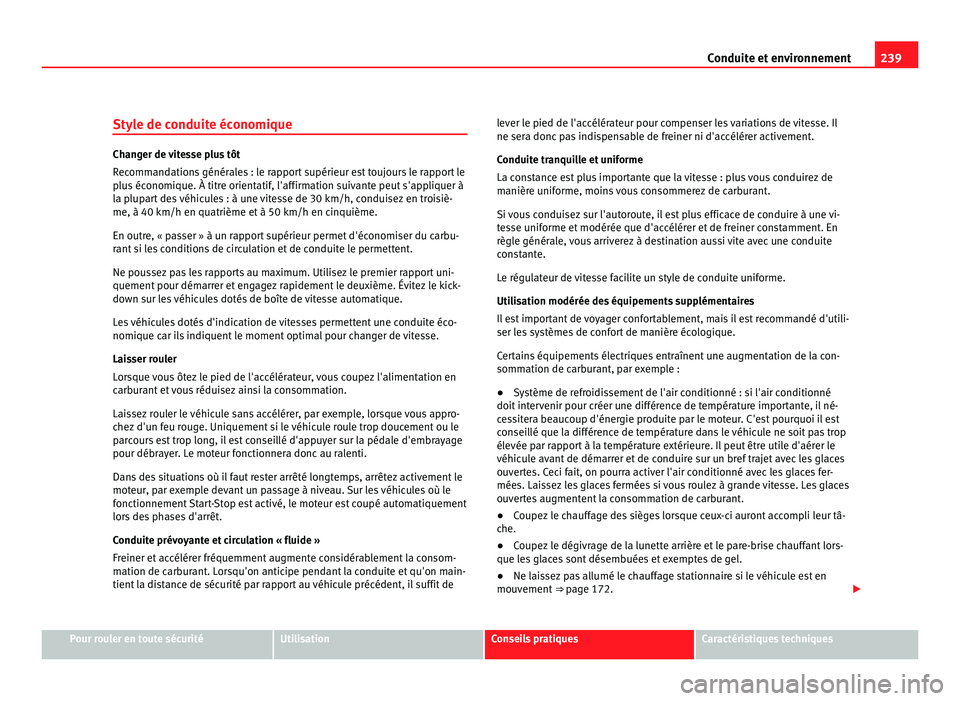 Seat Alhambra 2011  Manuel du propriétaire (in French)  239
Conduite et environnement
Style de conduite économique Changer de vitesse plus tôt
Rec
omm
andations générales : le rapport supérieur est toujours le rapport le
plus économique. À titre ori