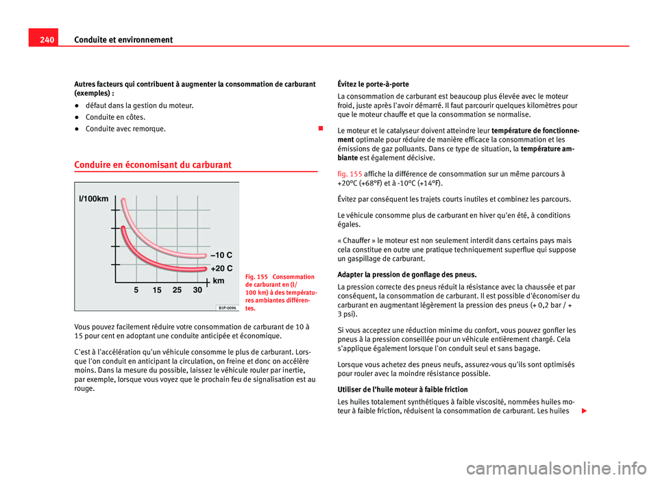 Seat Alhambra 2011  Manuel du propriétaire (in French)  240
Conduite et environnement
Autres facteurs qui contribuent à augmenter la consommation de carburant
(ex emp
les) :
● défaut dans la gestion du moteur.
● Conduite en côtes.
● Conduite avec 