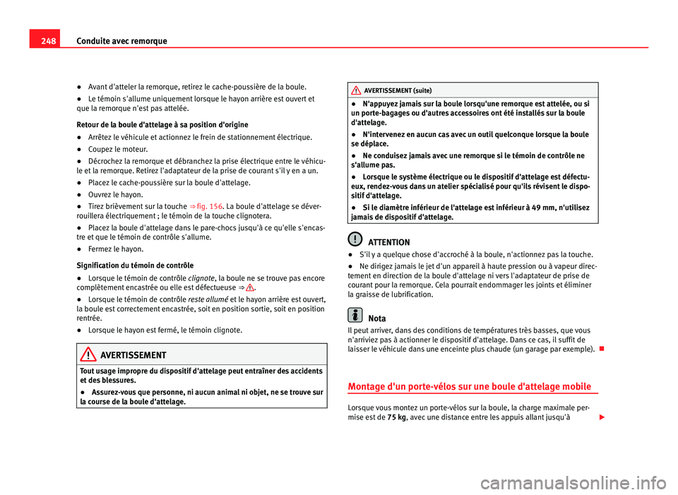 Seat Alhambra 2011  Manuel du propriétaire (in French)  248
Conduite avec remorque
● Avant d'atteler la remorque, retirez le cache-poussière de la boule.
● Le témoin s'al
lume uniquement lorsque le hayon arrière est ouvert et
que la remor
 q