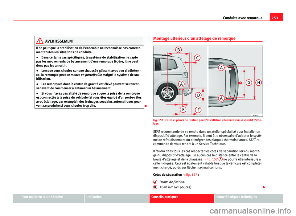 Seat Alhambra 2011 Manuel du propriétaire (in French) 253
Conduite avec remorque AVERTISSEMENT
Il se peut que la stabilisation de l'ensemble ne reconnaisse pas correcte-
ment t out
es les situations de conduite.
● Dans certains cas spécifiques, le Seat Alhambra 2011 Manuel du propriétaire (in French) 253
Conduite avec remorque AVERTISSEMENT
Il se peut que la stabilisation de l'ensemble ne reconnaisse pas correcte-
ment t out
es les situations de conduite.
● Dans certains cas spécifiques, le
