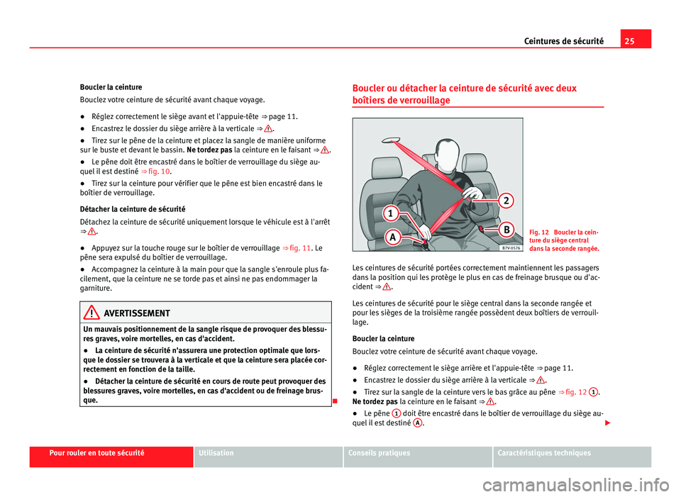 Seat Alhambra 2011 Manuel du propriétaire (in French) 25
Ceintures de sécurité
Boucler la ceinture
Boucl ez
votre ceinture de sécurité avant chaque voyage.
● Réglez correctement le siège avant et l'appuie-tête ⇒ page 11.
● Enc
astre Seat Alhambra 2011 Manuel du propriétaire (in French) 25
Ceintures de sécurité
Boucler la ceinture
Boucl ez
votre ceinture de sécurité avant chaque voyage.
● Réglez correctement le siège avant et l'appuie-tête ⇒ page 11.
● Enc
astre