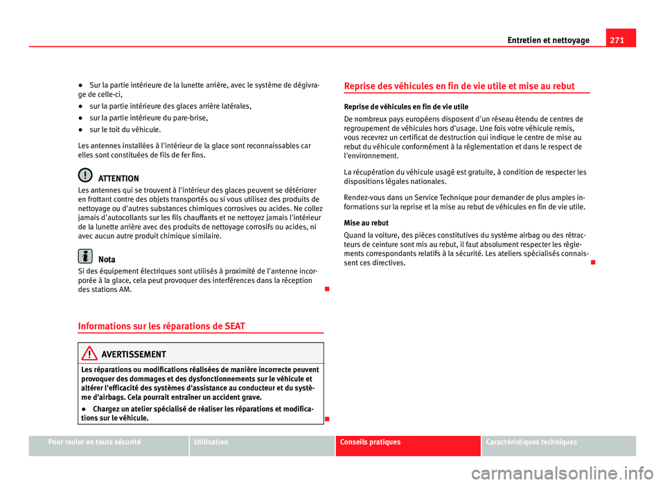 Seat Alhambra 2011  Manuel du propriétaire (in French)  271
Entretien et nettoyage
● Sur la partie intérieure de la lunette arrière, avec le système de dégivra-
g e de c
elle-ci,
● sur la partie intérieure des glaces arrière latérales,
● sur l