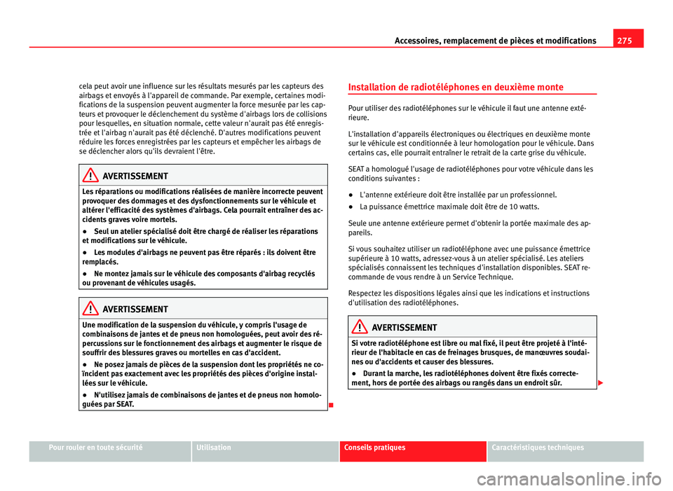 Seat Alhambra 2011  Manuel du propriétaire (in French)  275
Accessoires, remplacement de pièces et modifications
cela peut avoir une influence sur les résultats mesurés par les capteurs des
airbag s
 et envoyés à l'appareil de commande. Par exempl