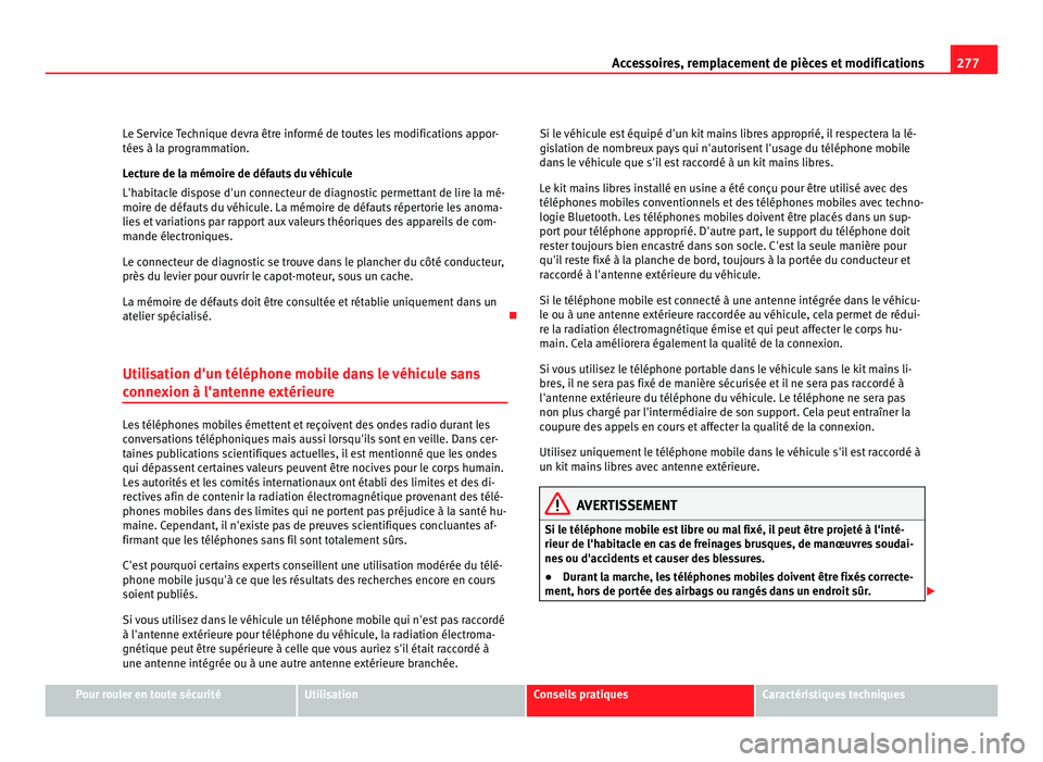 Seat Alhambra 2011  Manuel du propriétaire (in French)  277
Accessoires, remplacement de pièces et modifications
Le Service Technique devra être informé de toutes les modifications appor-
tées  à l
a programmation.
Lecture de la mémoire de défauts d