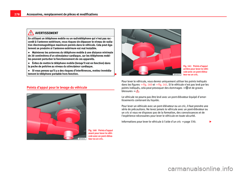 Seat Alhambra 2011  Manuel du propriétaire (in French)  278
Accessoires, remplacement de pièces et modifications AVERTISSEMENT
En utilisant un téléphone mobile ou un radiotéléphone qui n'est pas rac-
cor dé à l'ant
enne extérieure, vous ris