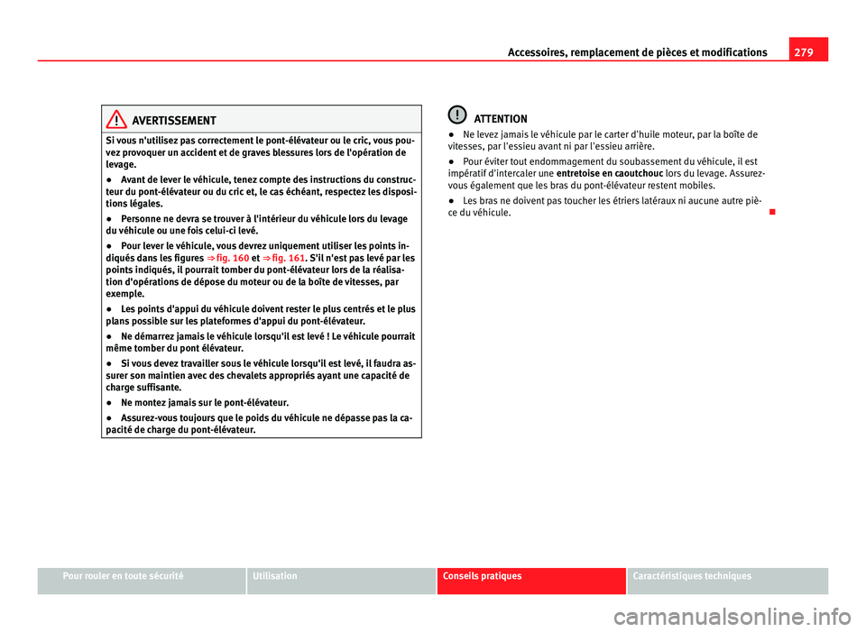 Seat Alhambra 2011  Manuel du propriétaire (in French)  279
Accessoires, remplacement de pièces et modifications AVERTISSEMENT
Si vous n'utilisez pas correctement le pont-élévateur ou le cric, vous pou-
vez  pr
ovoquer un accident et de graves bless