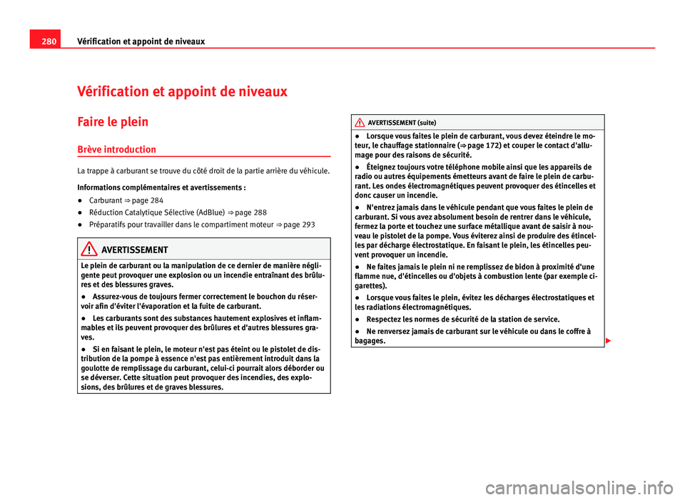 Seat Alhambra 2011  Manuel du propriétaire (in French)  280
Vérification et appoint de niveaux
Vérification et appoint de niveaux
Faire le plein Brève intr oduction La trappe à carburant se trouve du côté droit de la partie arrière du véhicule.
Inf
