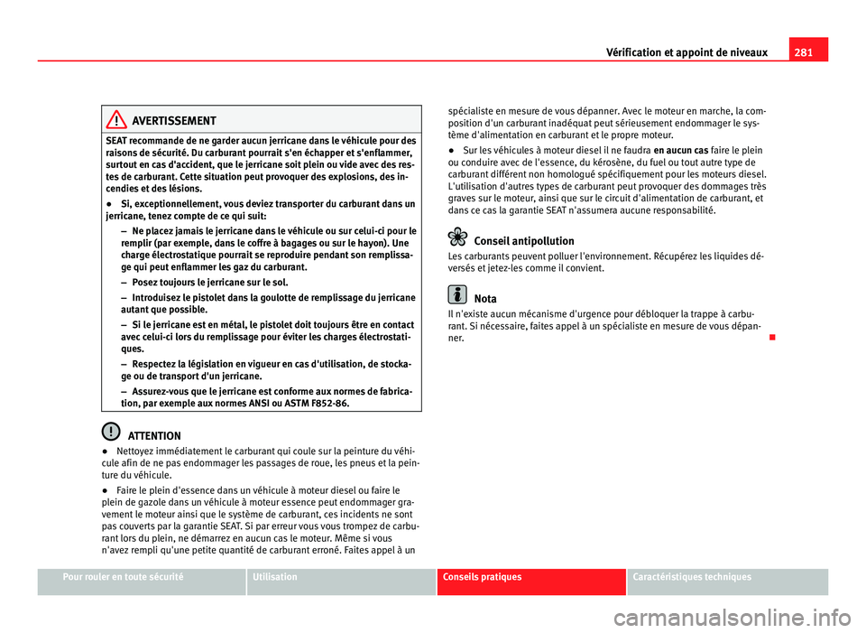 Seat Alhambra 2011  Manuel du propriétaire (in French)  281
Vérification et appoint de niveaux AVERTISSEMENT
SEAT recommande de ne garder aucun jerricane dans le véhicule pour des
rai son
s de sécurité. Du carburant pourrait s'en échapper et s'