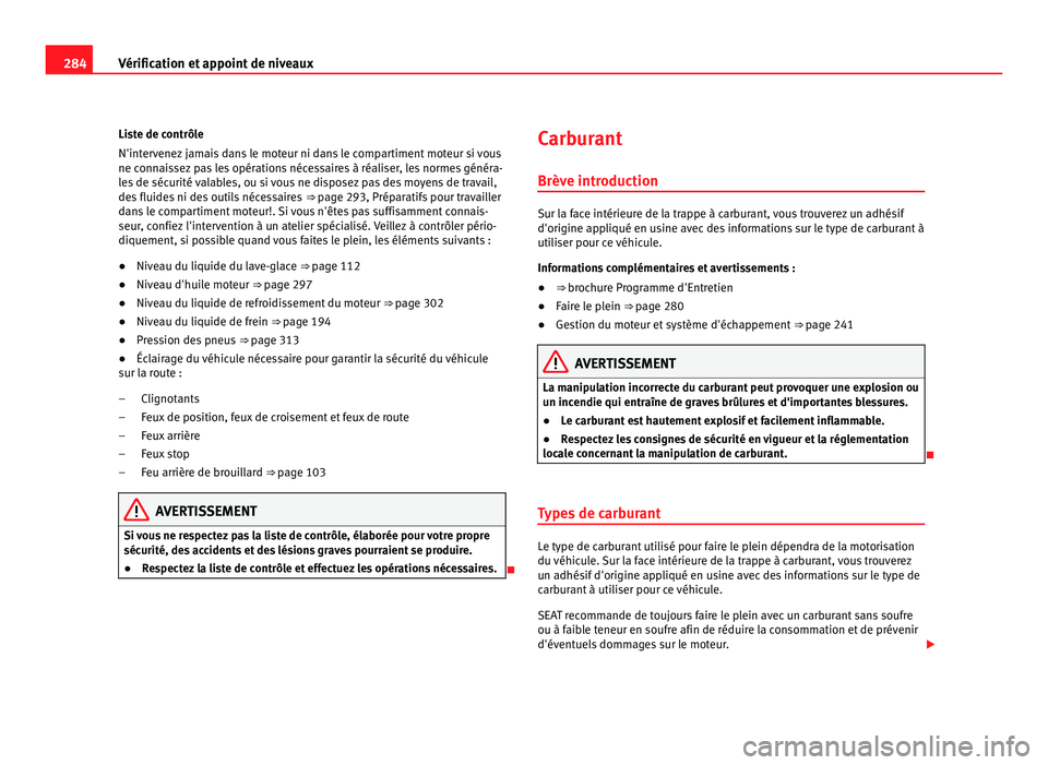 Seat Alhambra 2011  Manuel du propriétaire (in French)  284
Vérification et appoint de niveaux
Liste de contrôle
N'interv
enez jamais dans le moteur ni dans le compartiment moteur si vous
ne connaissez pas les opérations nécessaires à réaliser, l