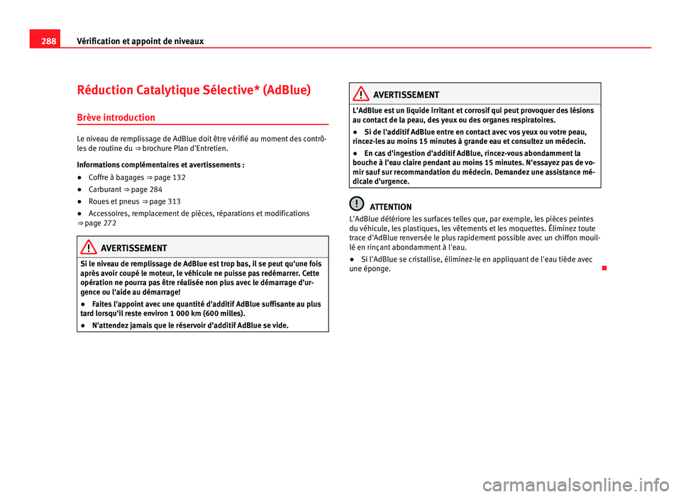 Seat Alhambra 2011  Manuel du propriétaire (in French)  288
Vérification et appoint de niveaux
Réduction Catalytique Sélective* (AdBlue)
Brève intr oduction Le niveau de remplissage de AdBlue doit être vérifié au moment des contrô-
le
s
 de routine