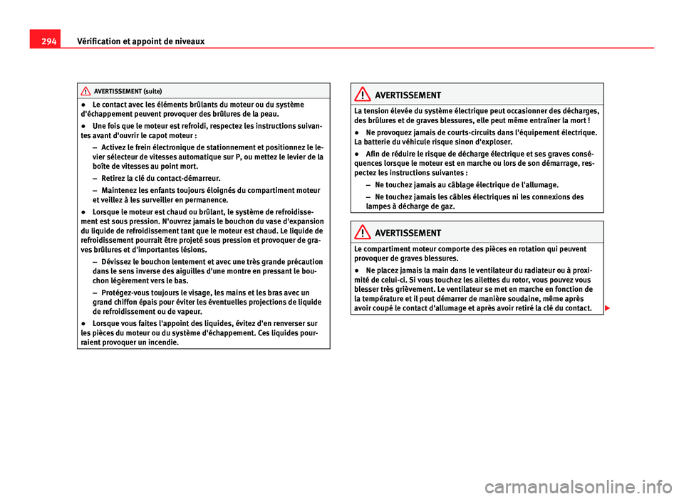 Seat Alhambra 2011  Manuel du propriétaire (in French)  294
Vérification et appoint de niveaux AVERTISSEMENT (suite)
● Le contact avec les éléments brûlants du moteur ou du système
d'éc h
appement peuvent provoquer des brûlures de la peau.
●