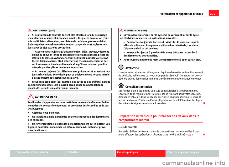 Seat Alhambra 2011  Manuel du propriétaire (in French)  295
Vérification et appoint de niveaux AVERTISSEMENT (suite)
● Si de s travaux de contrôle doivent être effectués lors du démarrage
du mot eur ou lor
sque celui-ci est en marche, les pièces en