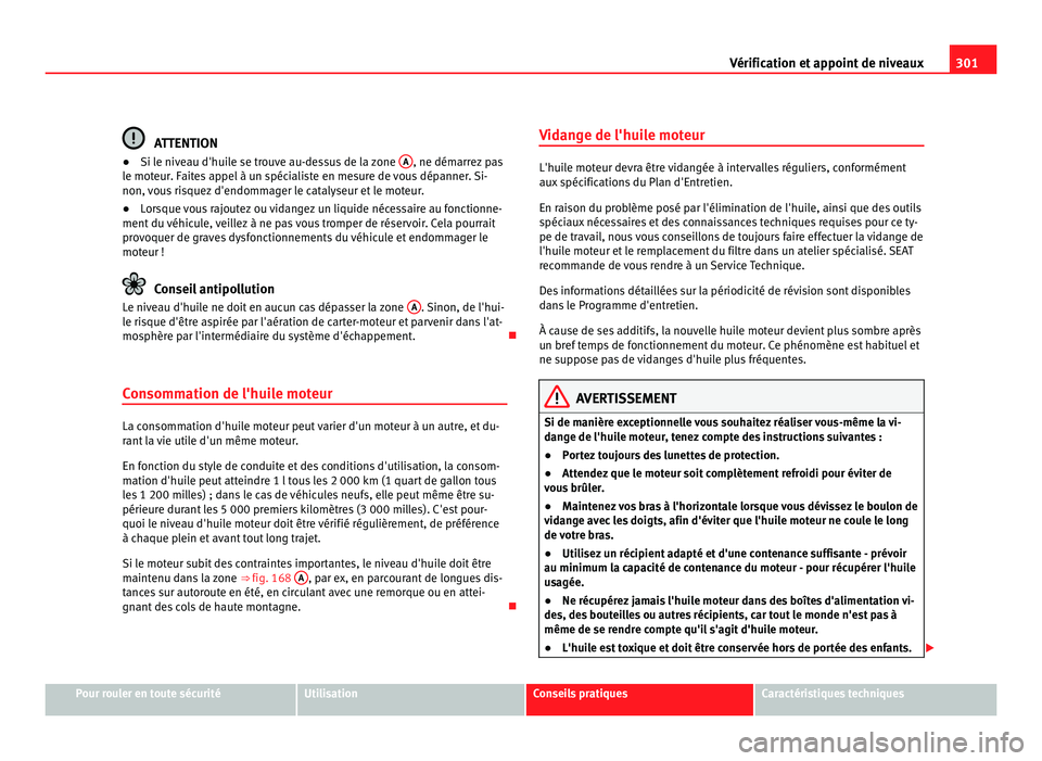 Seat Alhambra 2011  Manuel du propriétaire (in French)  301
Vérification et appoint de niveaux ATTENTION
● Si le niveau d'huile se trouve au-dessus de la zone  A , ne démarrez pas
le mot eur
. Faites appel à un spécialiste en mesure de vous dépa