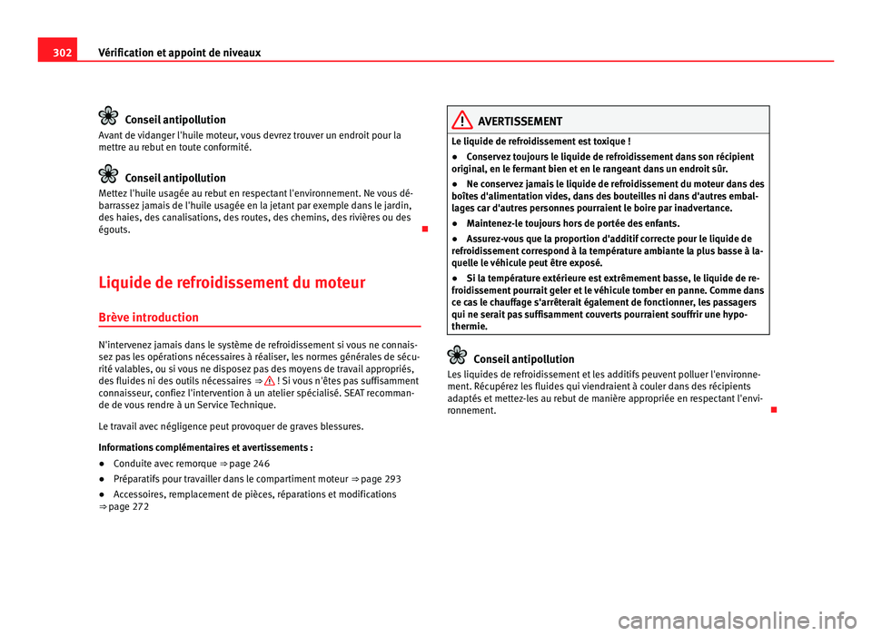 Seat Alhambra 2011  Manuel du propriétaire (in French)  302
Vérification et appoint de niveaux Conseil antipollution
Avant de vidanger l'huile moteur, vous devrez trouver un endroit pour la
mettre au r e
but en toute conformité. Conseil antipollution